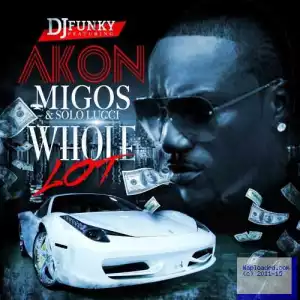DJ Funky - Whole Lot Ft. Akon, Migos & Solo Lucci